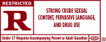 R&reg; - Restricted - Strong Crude Sexual Content, Pervasive Language, And Drug Use