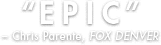 "EPIC" - Chris Parente, FOX DENVER