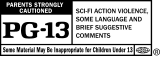 PG-13&reg;, Parents Strongly Cautioned - Sci-Fi Action Violence, Some Language And Brief Suggestive Comments.